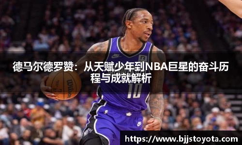 德马尔德罗赞：从天赋少年到NBA巨星的奋斗历程与成就解析