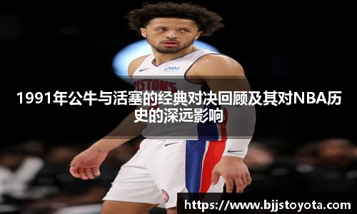 1991年公牛与活塞的经典对决回顾及其对NBA历史的深远影响