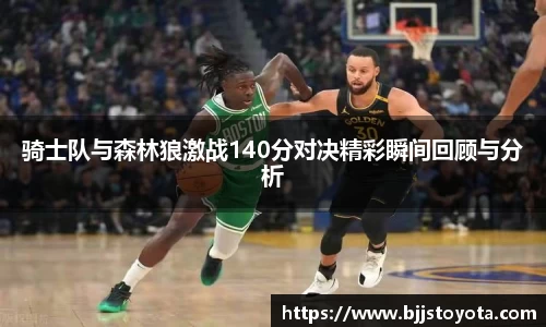 骑士队与森林狼激战140分对决精彩瞬间回顾与分析