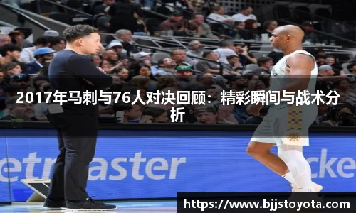 2017年马刺与76人对决回顾：精彩瞬间与战术分析