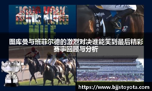 图库曼与班菲尔德的激烈对决谁能笑到最后精彩赛事回顾与分析