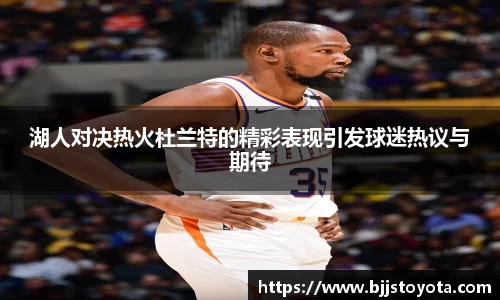 湖人对决热火杜兰特的精彩表现引发球迷热议与期待