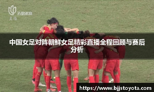 中国女足对阵朝鲜女足精彩直播全程回顾与赛后分析