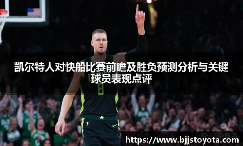 凯尔特人对快船比赛前瞻及胜负预测分析与关键球员表现点评