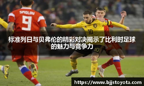 标准列日与贝弗伦的精彩对决揭示了比利时足球的魅力与竞争力