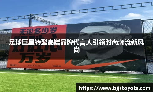 足球巨星转型高端品牌代言人引领时尚潮流新风尚
