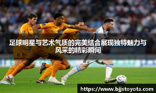 足球明星与艺术气质的完美结合展现独特魅力与风采的精彩瞬间
