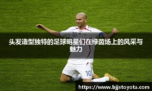 头发造型独特的足球明星们在绿茵场上的风采与魅力