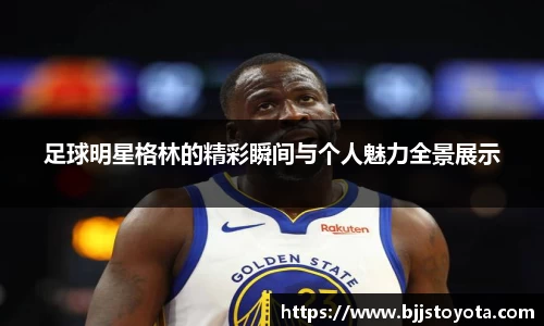 足球明星格林的精彩瞬间与个人魅力全景展示
