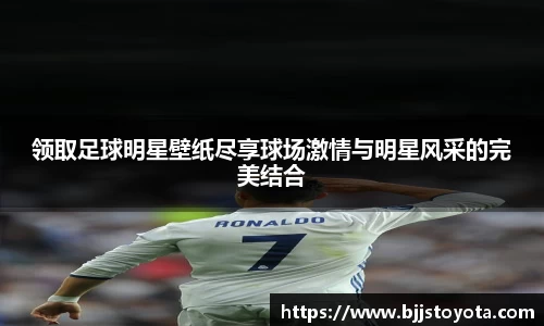 领取足球明星壁纸尽享球场激情与明星风采的完美结合