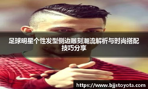 足球明星个性发型侧边雕刻潮流解析与时尚搭配技巧分享