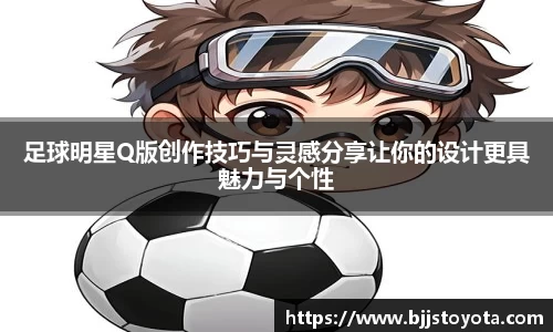 足球明星Q版创作技巧与灵感分享让你的设计更具魅力与个性