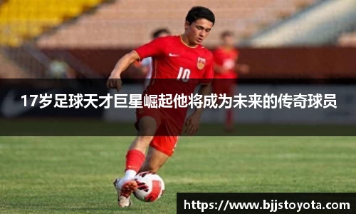 17岁足球天才巨星崛起他将成为未来的传奇球员