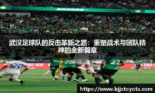 武汉足球队的反击革新之路：重塑战术与团队精神的全新篇章