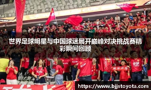 世界足球明星与中国球迷展开巅峰对决挑战赛精彩瞬间回顾