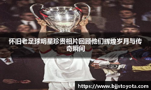 怀旧老足球明星珍贵相片回顾他们辉煌岁月与传奇瞬间