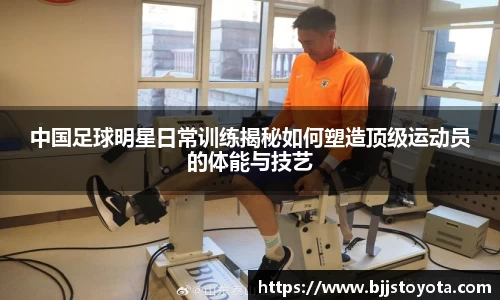 中国足球明星日常训练揭秘如何塑造顶级运动员的体能与技艺