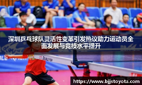 深圳乒乓球队灵活性变革引发热议助力运动员全面发展与竞技水平提升